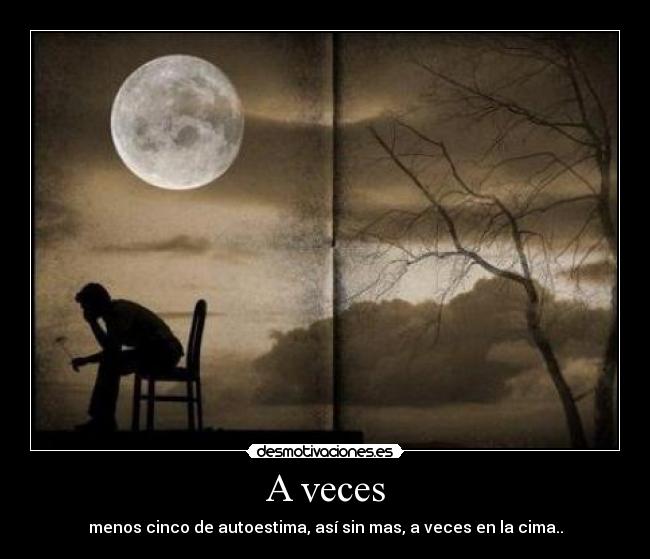 A veces - menos cinco de autoestima, así sin mas, a veces en la cima..