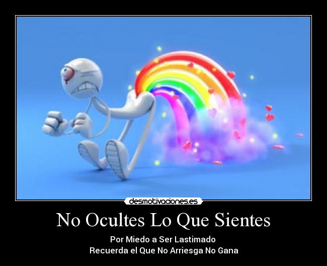 No Ocultes Lo Que Sientes - Por Miedo a Ser Lastimado 
Recuerda el Que No Arriesga No Gana