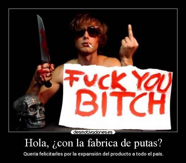 Hola, ¿con la fabrica de putas? -