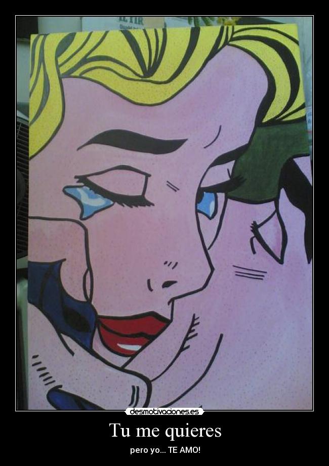 Tu me quieres - pero yo... TE AMO!
