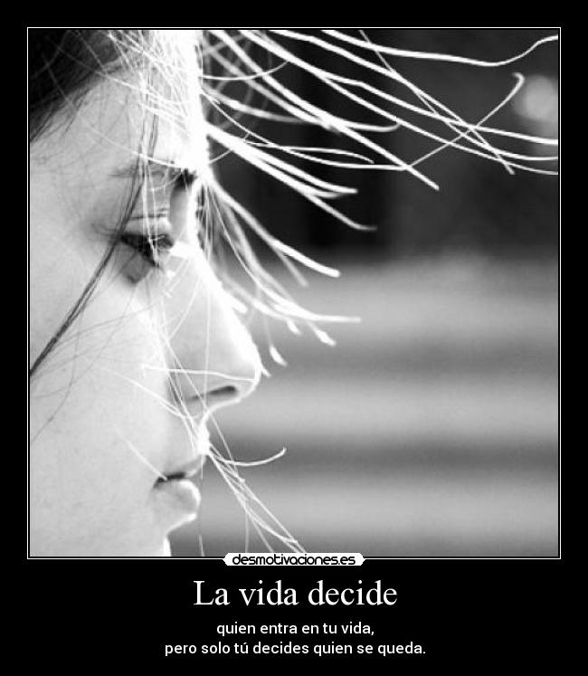 La vida decide - quien entra en tu vida,
pero solo tú decides quien se queda.