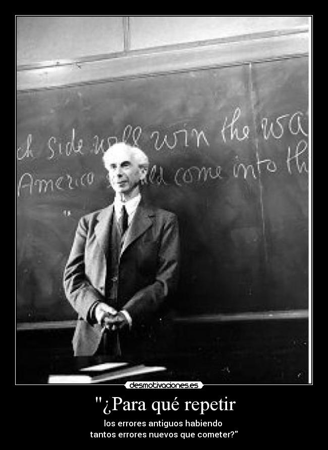 ¿Para qué repetir - los errores antiguos habiendo 
tantos errores nuevos que cometer?