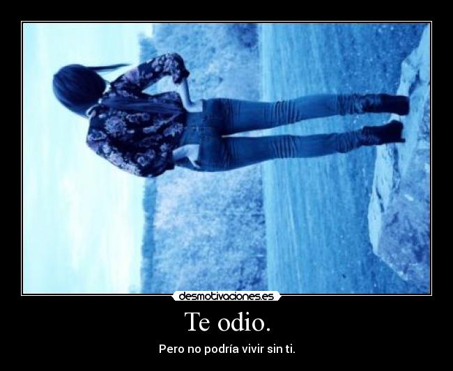 Te odio. - Pero no podría vivir sin ti.