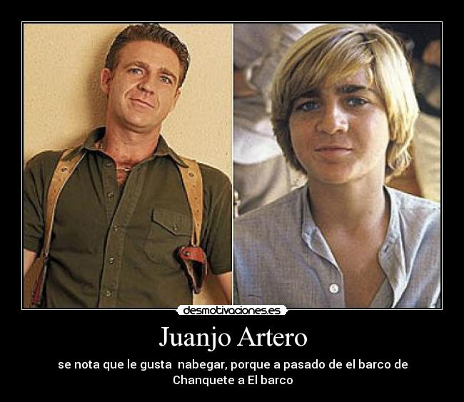 Juanjo Artero - se nota que le gusta nabegar, porque a pasado de el barco de Chanquete a El barco