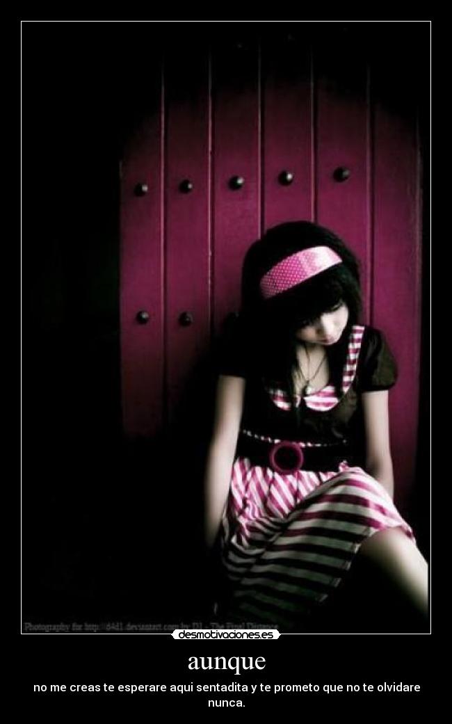 aunque - no me creas te esperare aqui sentadita y te prometo que no te olvidare nunca.
