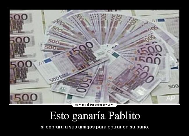 Esto ganaría Pablito - si cobrara a sus amigos para entrar en su baño.