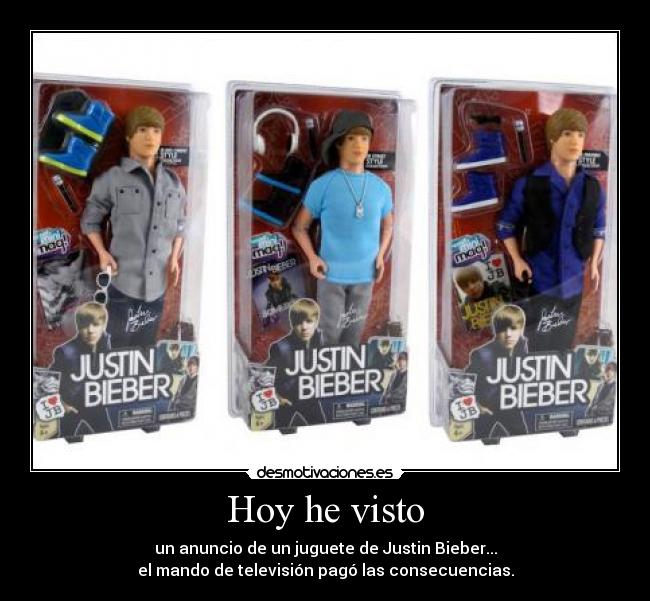 Hoy he visto - un anuncio de un juguete de Justin Bieber...
el mando de televisión pagó las consecuencias.