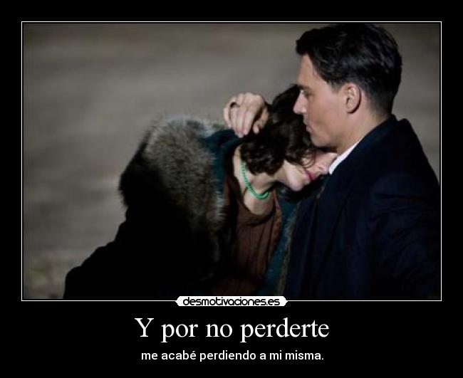 Y por no perderte - me acabé perdiendo a mi misma.