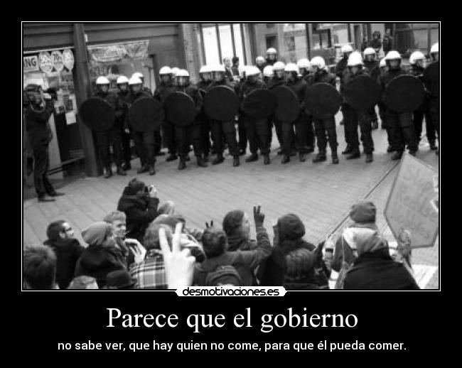 Parece que el gobierno - no sabe ver, que hay quien no come, para que él pueda comer.