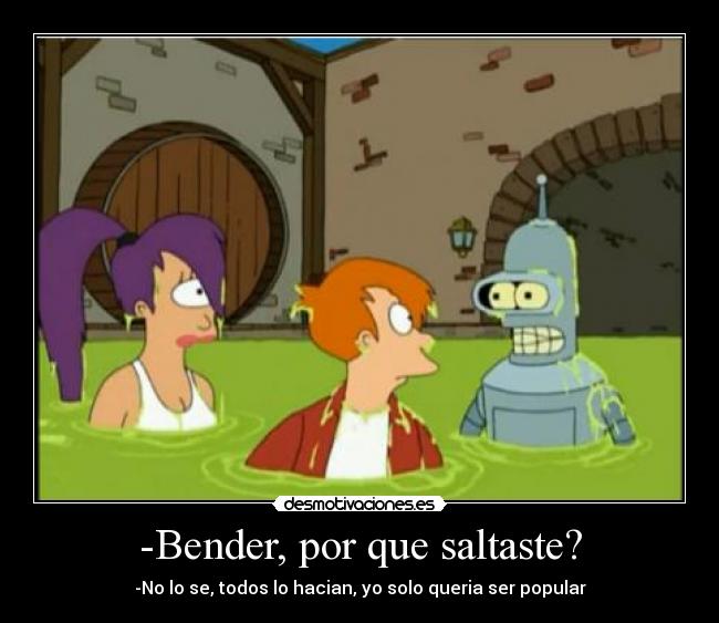 -Bender, por que saltaste? -
