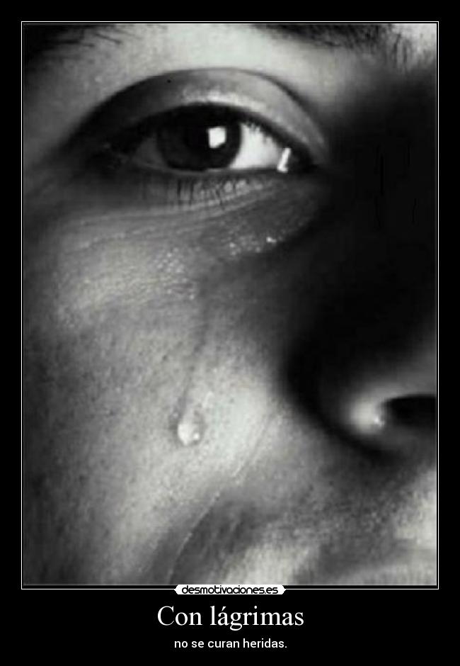 Con lágrimas - no se curan heridas.