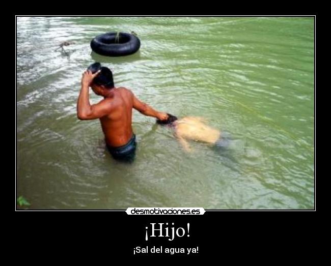 ¡Hijo! - ¡Sal del agua ya!