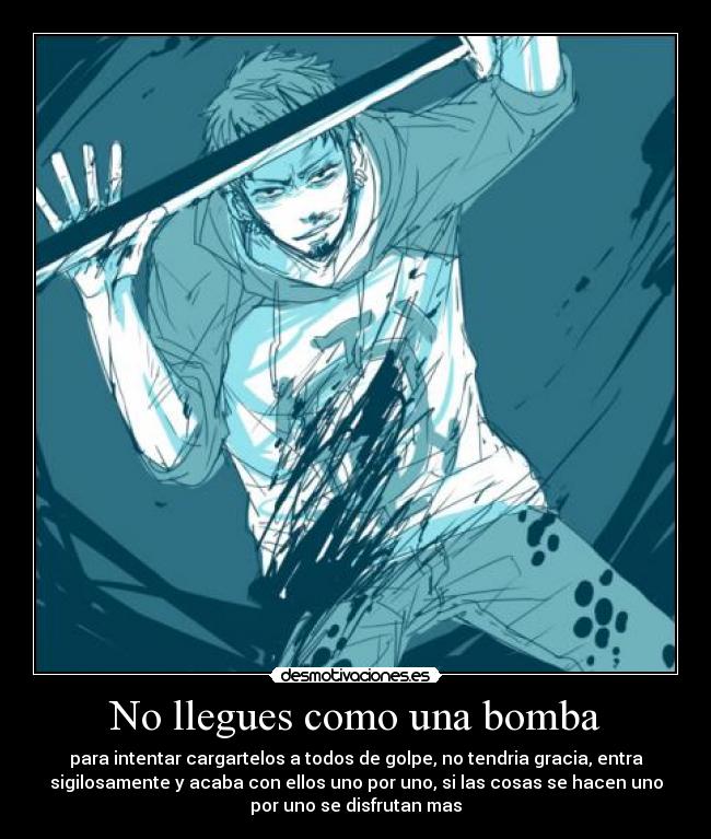No llegues como una bomba - para intentar cargartelos a todos de golpe, no tendria gracia, entra
sigilosamente y acaba con ellos uno por uno, si las cosas se hacen uno
por uno se disfrutan mas