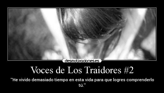 Voces de Los Traidores #2 - He vivido demasiado tiempo en esta vida para que logres comprenderlo tú.