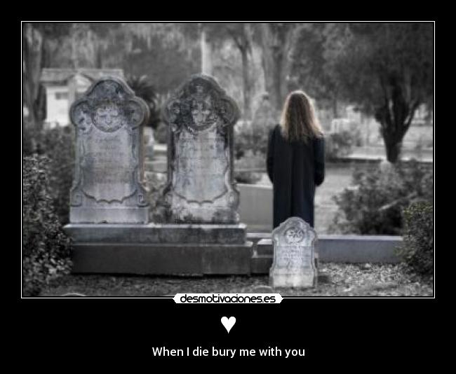 ♥ - When I die bury me with you