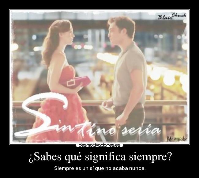 ¿Sabes qué significa siempre? - Siempre es un sí que no acaba nunca.