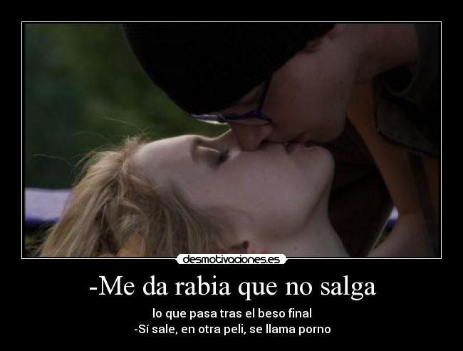 -Me da rabia que no salga - lo que pasa tras el beso final
-Sí sale, en otra peli, se llama porno