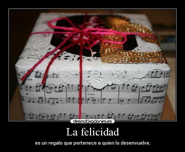 La felicidad - es un regalo que pertenece a quien lo desenvuelve.