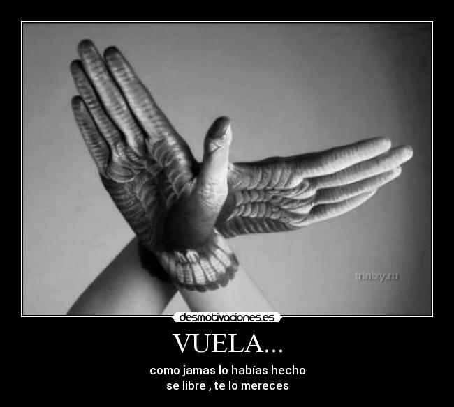 VUELA... - como jamas lo habías hecho
se libre , te lo mereces
