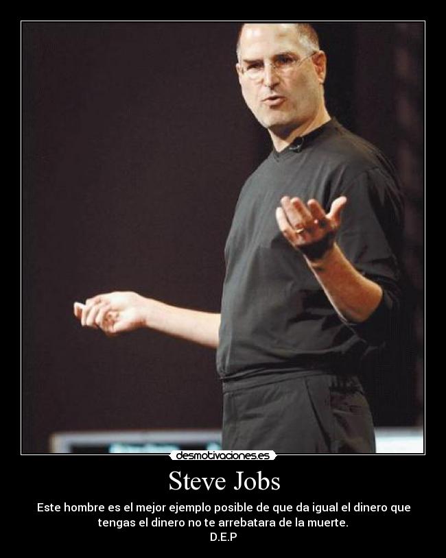 Steve Jobs - Este hombre es el mejor ejemplo posible de que da igual el dinero que
tengas el dinero no te arrebatara de la muerte.
D.E.P