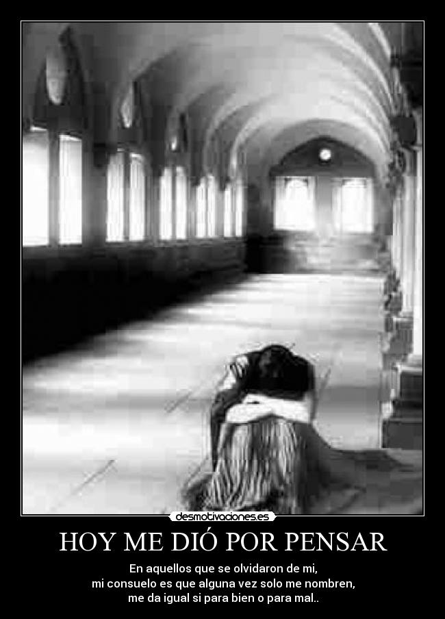 HOY ME DIÓ POR PENSAR - En aquellos que se olvidaron de mi,
mi consuelo es que alguna vez solo me nombren,
me da igual si para bien o para mal..