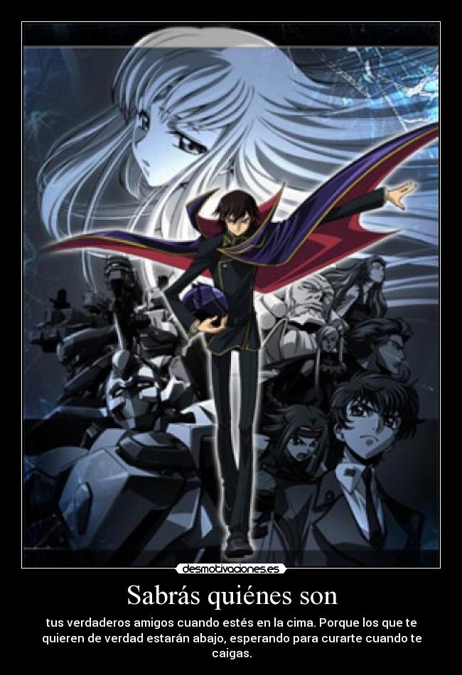 Sabrás quiénes son - tus verdaderos amigos cuando estés en la cima. Porque los que te
quieren de verdad estarán abajo, esperando para curarte cuando te
caigas.