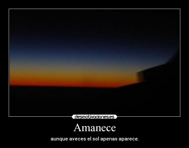 Amanece - aunque aveces el sol apenas aparece.