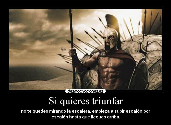 Si quieres triunfar - no te quedes mirando la escalera, empieza a subir escalón por
escalón hasta que llegues arriba.