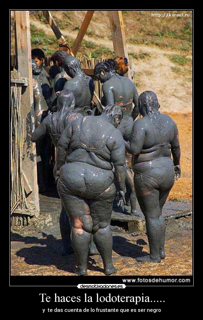 Te haces la lodoterapia..... -