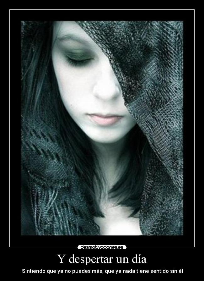 Y despertar un día - Sintiendo que ya no puedes más, que ya nada tiene sentido sin él