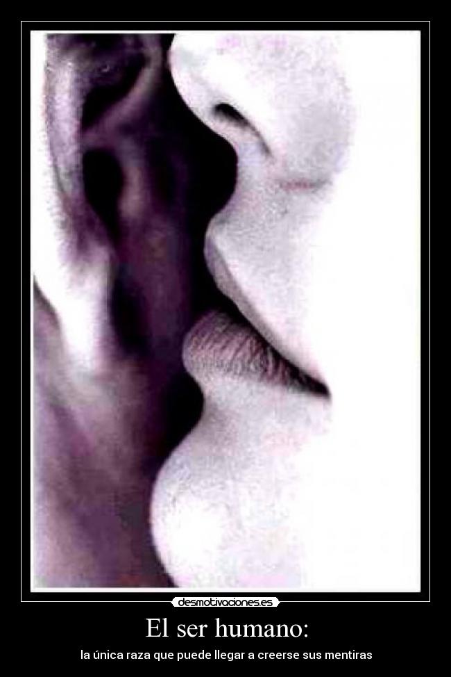 El ser humano: - la única raza que puede llegar a creerse sus mentiras
