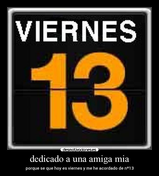 dedicado a una amiga mia - porque se que hoy es viernes y me he acordado de nº13