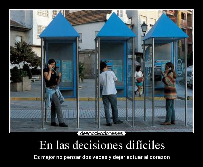 En las decisiones difíciles - Es mejor no pensar dos veces y dejar actuar al corazon