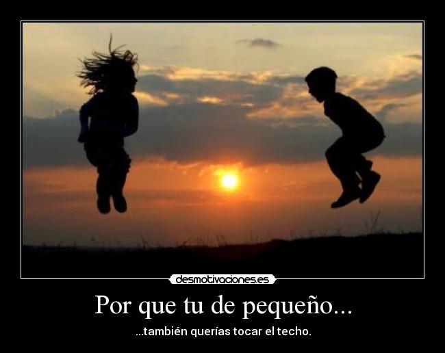 Por que tu de pequeño... -