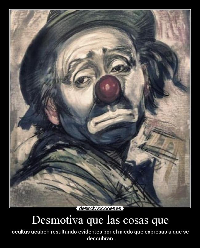 Desmotiva que las cosas que - ocultas acaben resultando evidentes por el miedo que expresas a que se descubran.