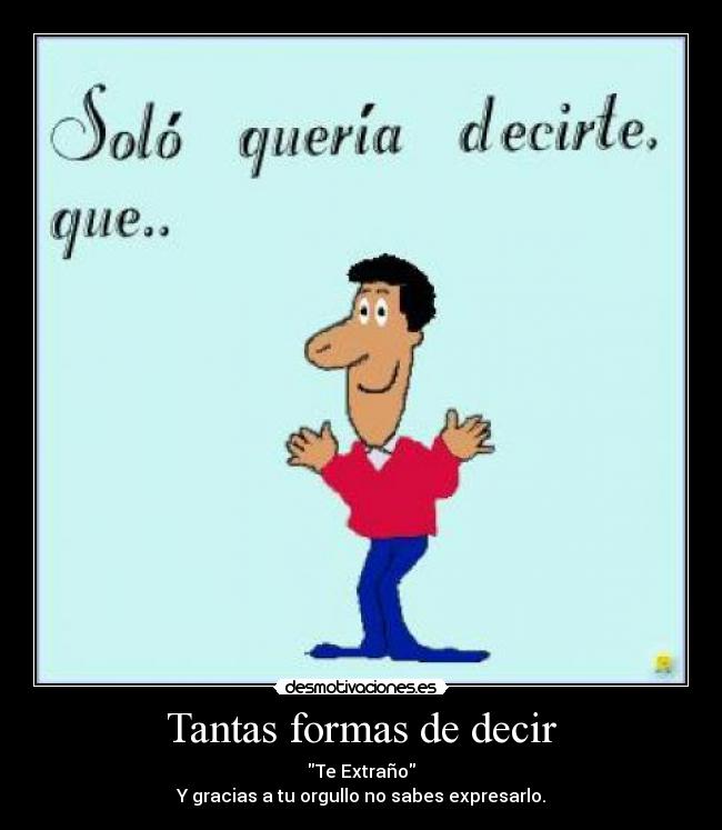 Tantas formas de decir - Te Extraño
Y gracias a tu orgullo no sabes expresarlo.