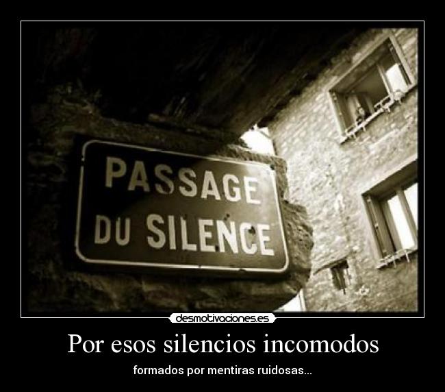 Por esos silencios incomodos - formados por mentiras ruidosas...