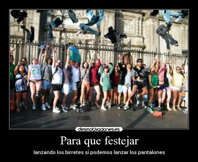 Para que festejar - lanzando los birretes si podemos lanzar los pantalones