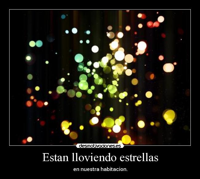 Estan lloviendo estrellas - en nuestra habitacion.