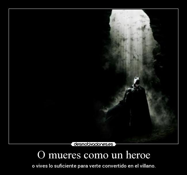 O mueres como un heroe - o vives lo suficiente para verte convertido en el villano.