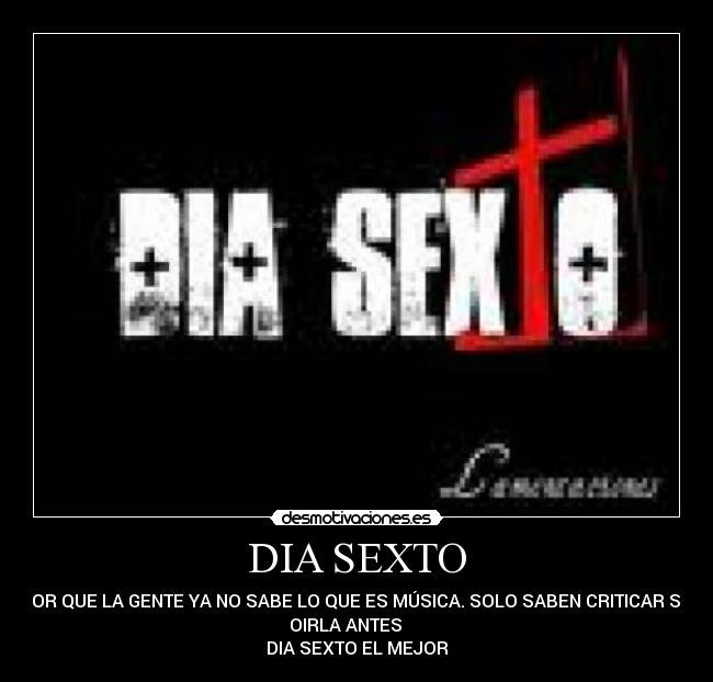 DIA SEXTO - POR QUE LA GENTE YA NO SABE LO QUE ES MÚSICA. SOLO SABEN CRITICAR SIN
OIRLA ANTES
DIA SEXTO EL MEJOR