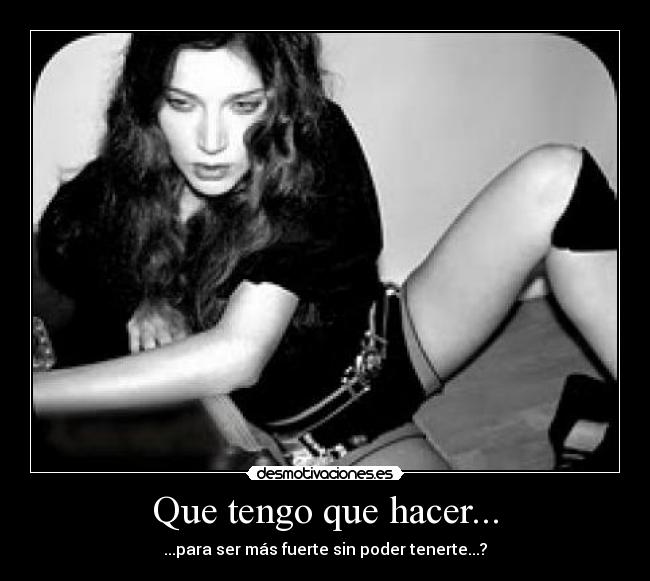 Que tengo que hacer... - ...para ser más fuerte sin poder tenerte...?