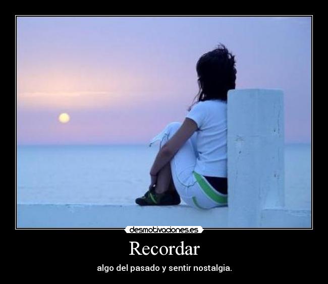 Recordar - algo del pasado y sentir nostalgia.
