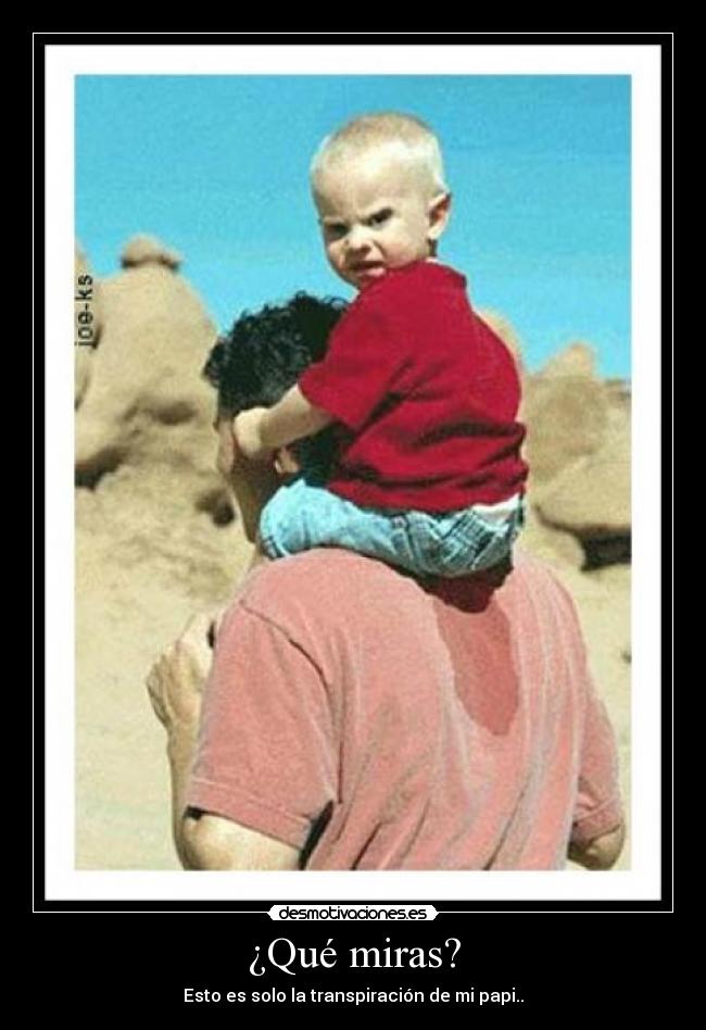 ¿Qué miras? - Esto es solo la transpiración de mi papi..