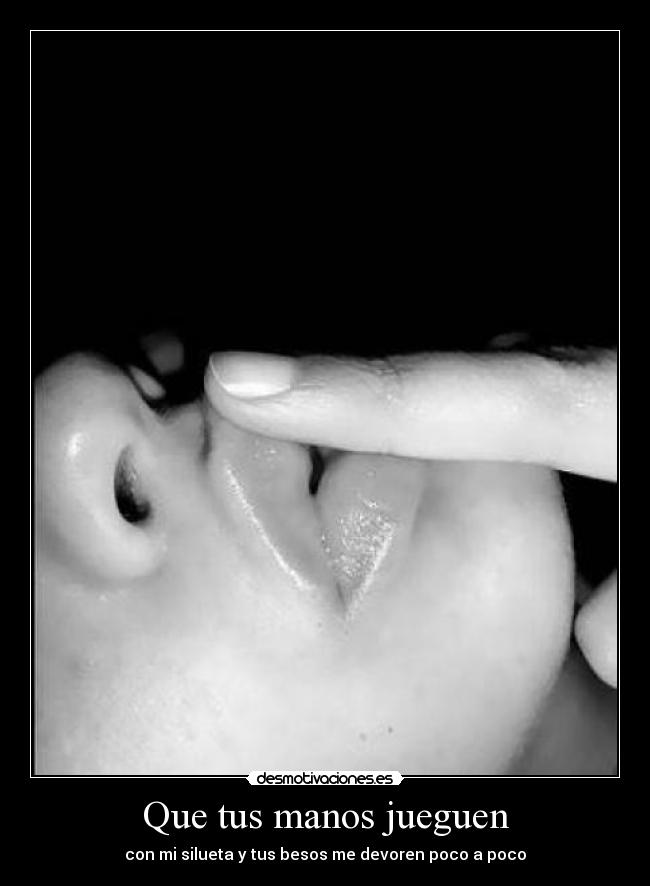 Que tus manos jueguen - con mi silueta y tus besos me devoren poco a poco