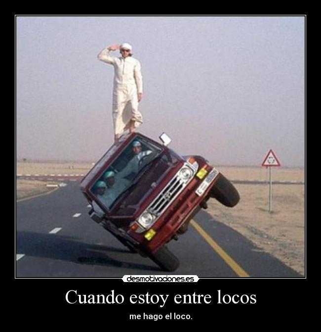 Cuando estoy entre locos - me hago el loco.