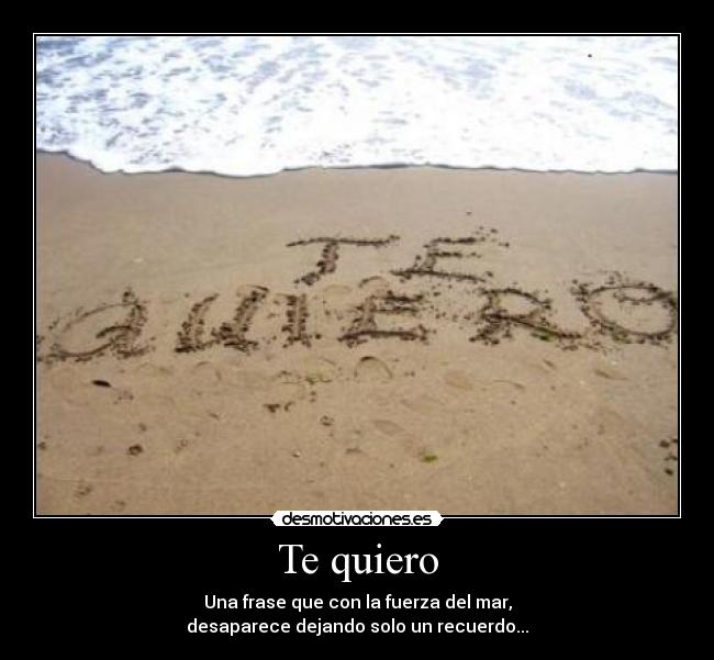 Te quiero - Una frase que con la fuerza del mar,
desaparece dejando solo un recuerdo...