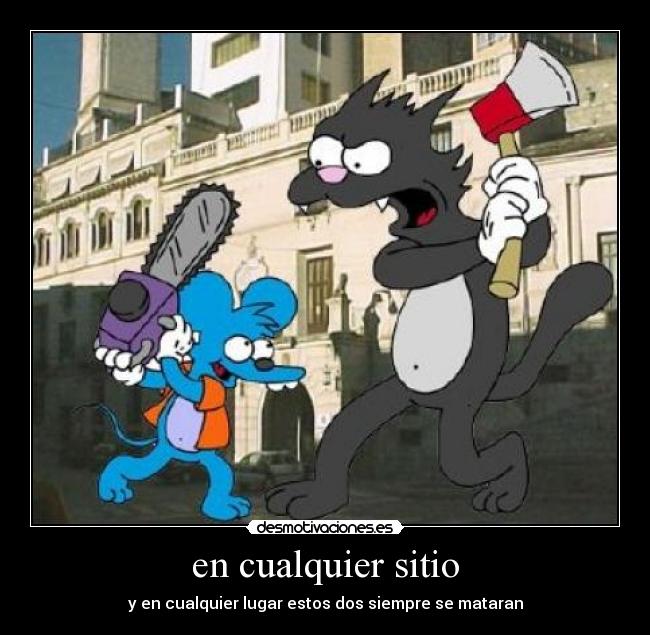 en cualquier sitio - y en cualquier lugar estos dos siempre se mataran