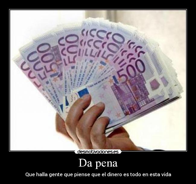 Da pena - Que halla gente que piense que el dinero es todo en esta vida