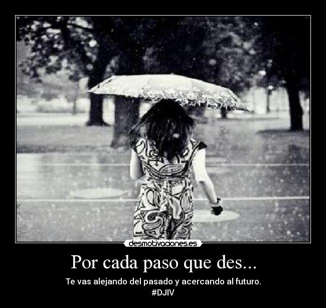 Por cada paso que des... - Te vas alejando del pasado y acercando al futuro.
#DJIV